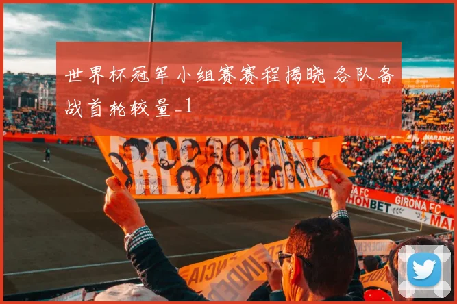 世界杯冠军小组赛赛程揭晓 各队备战首轮较量_1