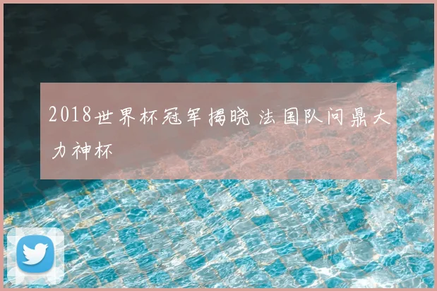 2018世界杯冠军揭晓 法国队问鼎大力神杯