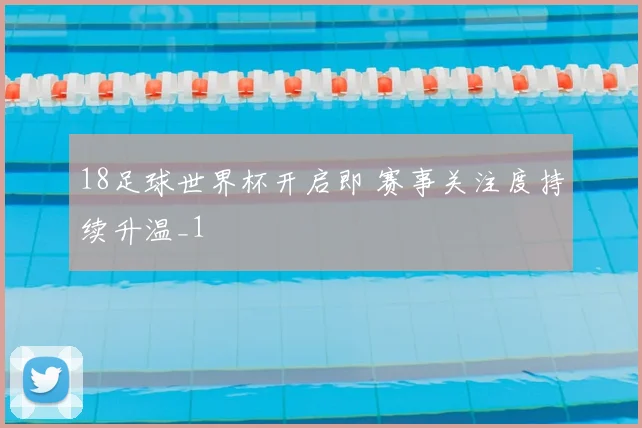 18足球世界杯开启即 赛事关注度持续升温_1