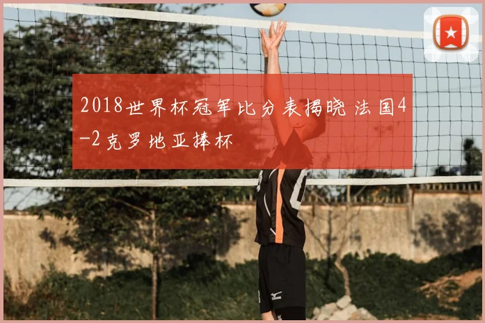 2018世界杯冠军比分表揭晓 法国4-2克罗地亚捧杯