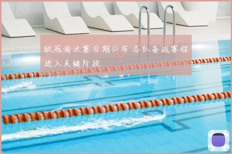 欧冠淘汰赛日期公布 各队备战赛程进入关键阶段