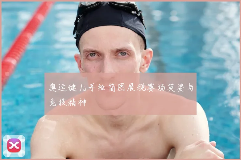 奥运健儿手绘简图展现赛场英姿与竞技精神