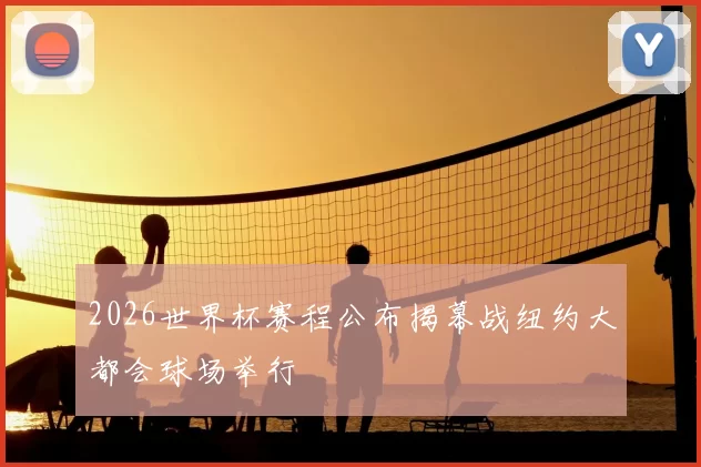 2026世界杯赛程公布揭幕战纽约大都会球场举行