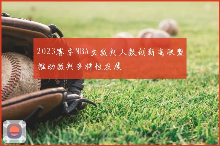 2023赛季NBA女裁判人数创新高联盟推动裁判多样性发展