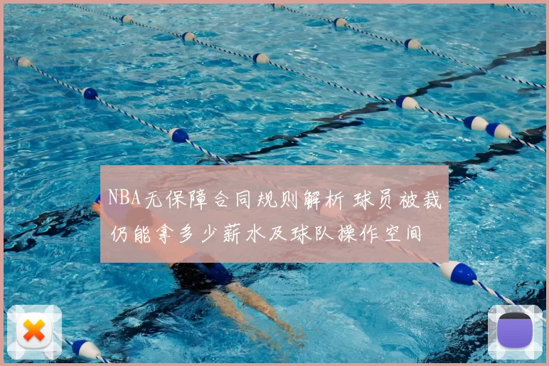 NBA无保障合同规则解析 球员被裁仍能拿多少薪水及球队操作空间