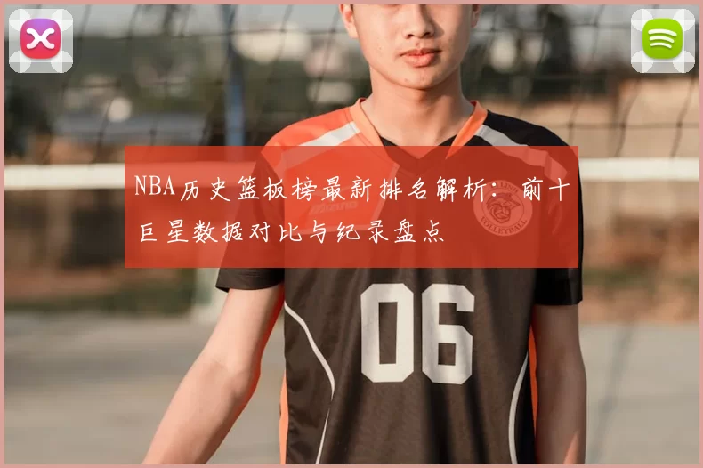 NBA历史篮板榜最新排名解析:前十巨星数据对比与纪录盘点