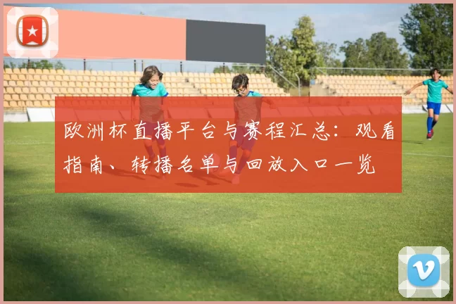 欧洲杯直播平台与赛程汇总：观看指南、转播名单与回放入口一览