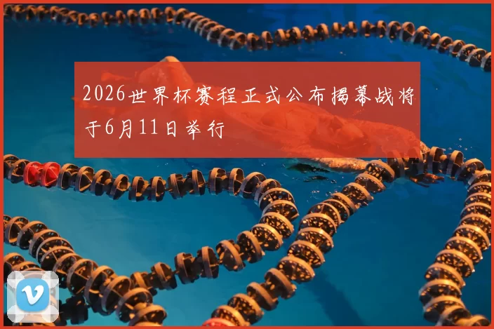 2026世界杯赛程正式公布揭幕战将于6月11日举行