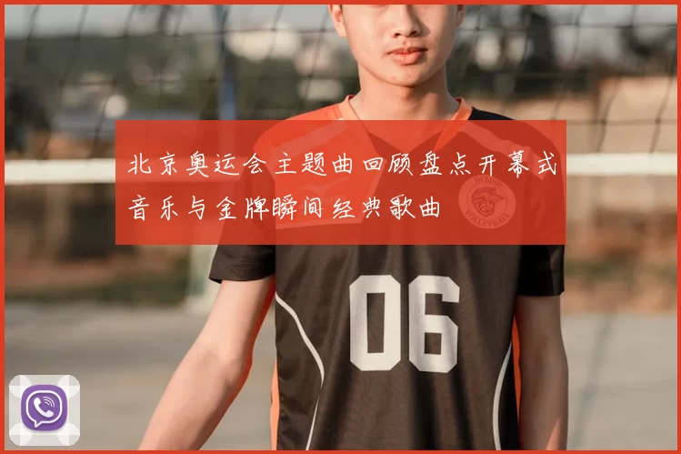 北京奥运会主题曲回顾盘点开幕式音乐与金牌瞬间经典歌曲