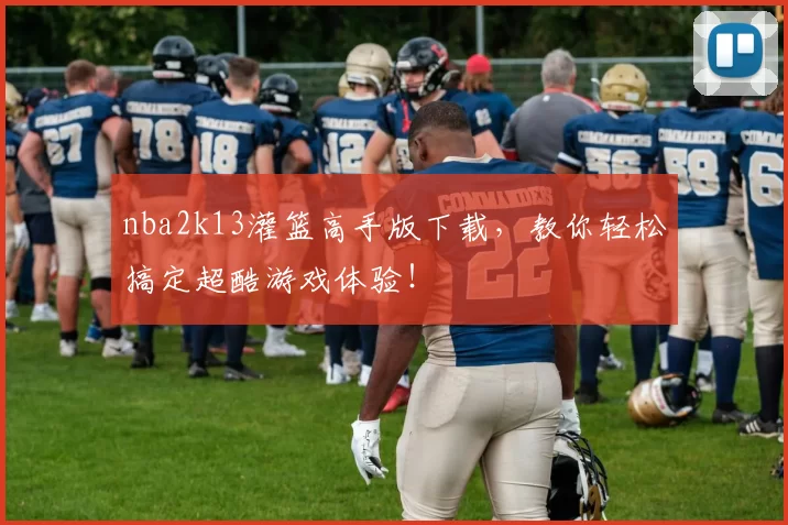 nba2k13灌篮高手版下载,教你轻松搞定超酷游戏体验!