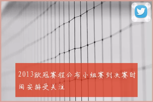 2013欧冠赛程公布小组赛到决赛时间安排受关注