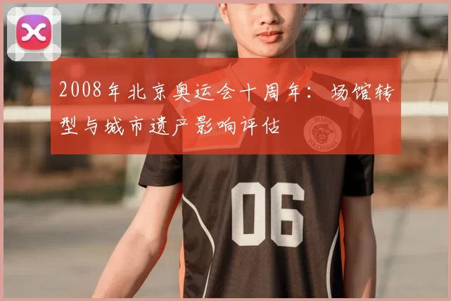 2008年北京奥运会十周年:场馆转型与城市遗产影响评估