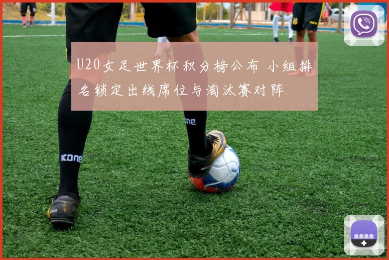 U20女足世界杯积分榜公布 小组排名锁定出线席位与淘汰赛对阵