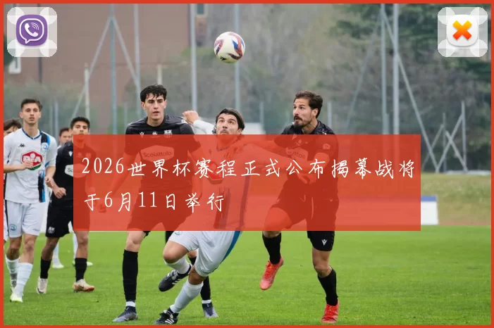 2026世界杯赛程正式公布揭幕战将于6月11日举行