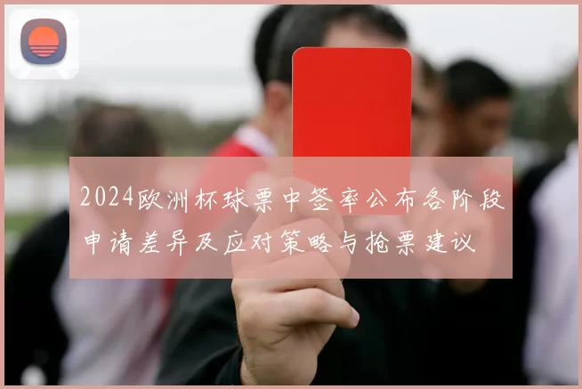 2024欧洲杯球票中签率公布各阶段申请差异及应对策略与抢票建议