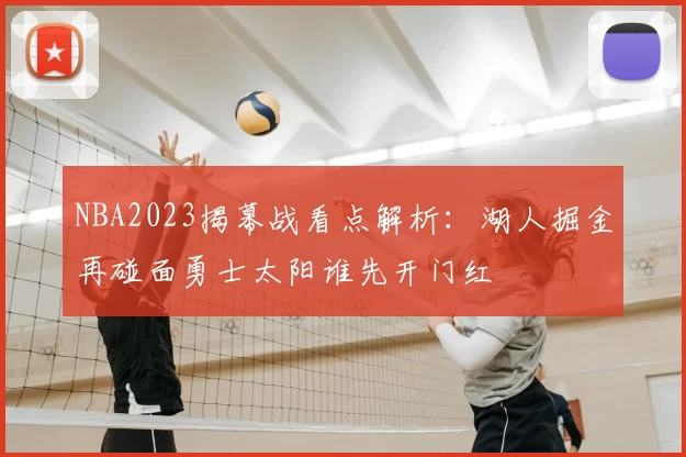 NBA2023揭幕战看点解析：湖人掘金再碰面勇士太阳谁先开门红