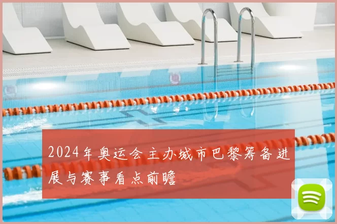 2024年奥运会主办城市巴黎筹备进展与赛事看点前瞻