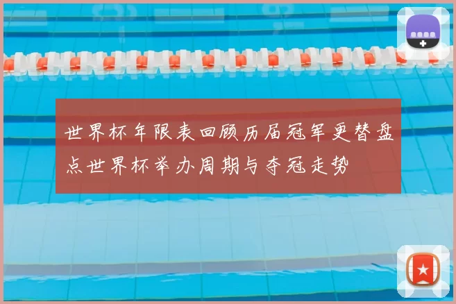 世界杯年限表回顾历届冠军更替盘点世界杯举办周期与夺冠走势