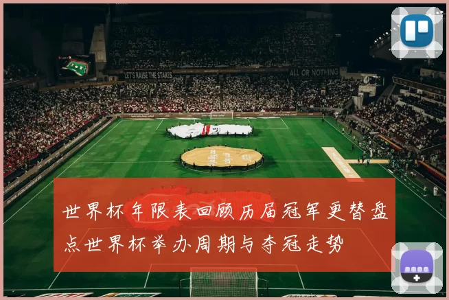 世界杯年限表回顾历届冠军更替盘点世界杯举办周期与夺冠走势