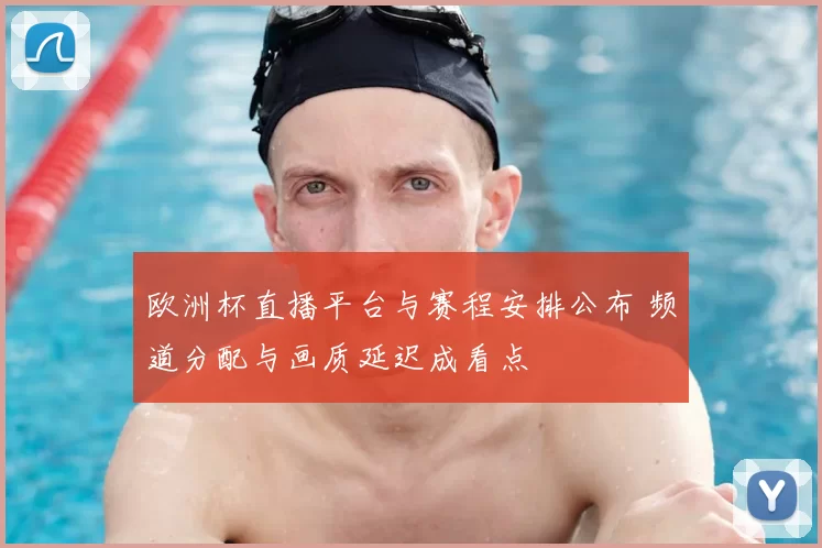 欧洲杯直播平台与赛程安排公布 频道分配与画质延迟成看点