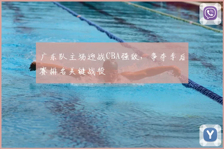 广东队主场迎战CBA强敌，争夺季后赛排名关键战役