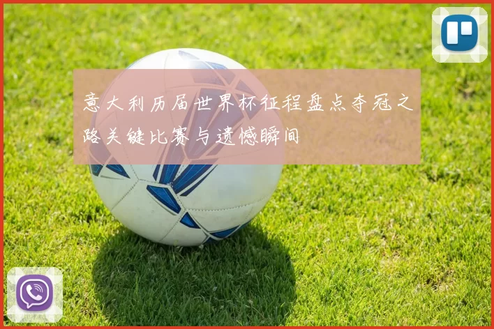 意大利历届世界杯征程盘点夺冠之路关键比赛与遗憾瞬间