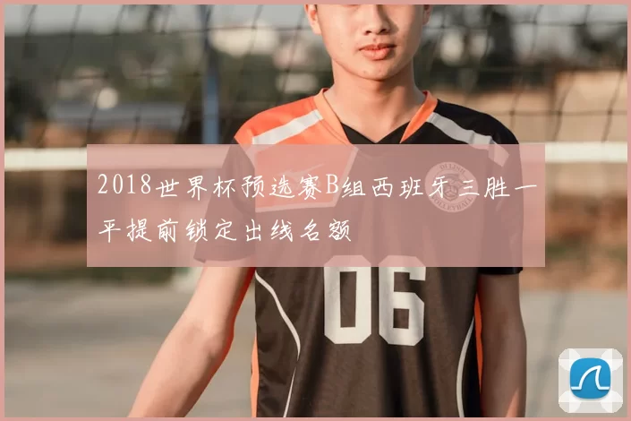 2018世界杯预选赛B组西班牙三胜一平提前锁定出线名额