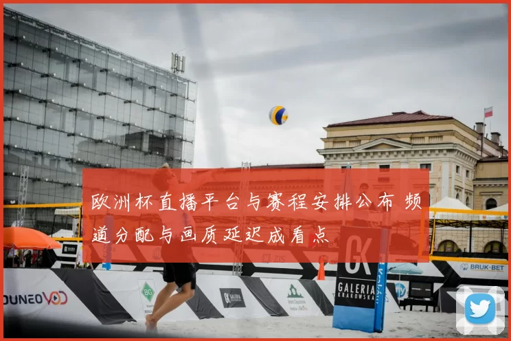 欧洲杯直播平台与赛程安排公布 频道分配与画质延迟成看点