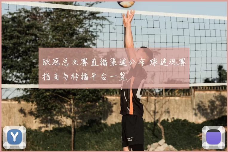 欧冠总决赛直播渠道公布 球迷观赛指南与转播平台一览