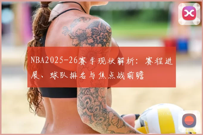 NBA2025-26赛季现状解析：赛程进展、球队排名与焦点战前瞻